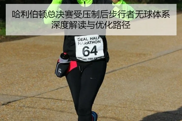 ha-li-bo-dun-zong-jue-sai-shou-ya-zhi-hou-bu-xing-zhe-wu-qiu-ti-xi-shen-du-jie-du-yu-you-hua-lu-jing-2-693.jpg