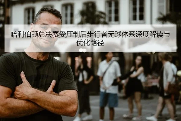 哈利伯顿总决赛受压制后步行者无球体系深度解读与优化路径